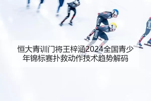 恒大青训门将王梓涵2024全国青少年锦标赛扑救动作技术趋势解码