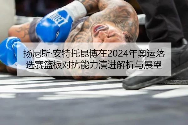 yang-ni-si-an-te-tuo-kun-bo-zai-nian-ao-yun-luo-xuan-sai-lan-ban-dui-kang-neng-li-yan-jin-jie-xi-yu-zhan-wang-2-548.jpg